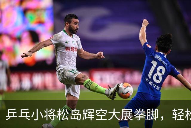 乒乓小将松岛辉空大展拳脚，轻松晋级下一轮！