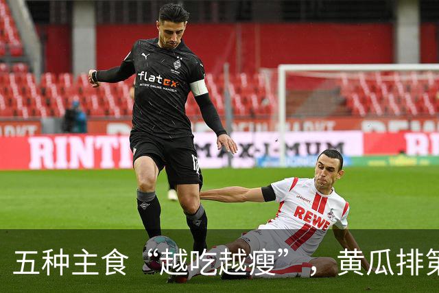 五种主食“越吃越瘦”，黄瓜排第四，第一名很多人不吃