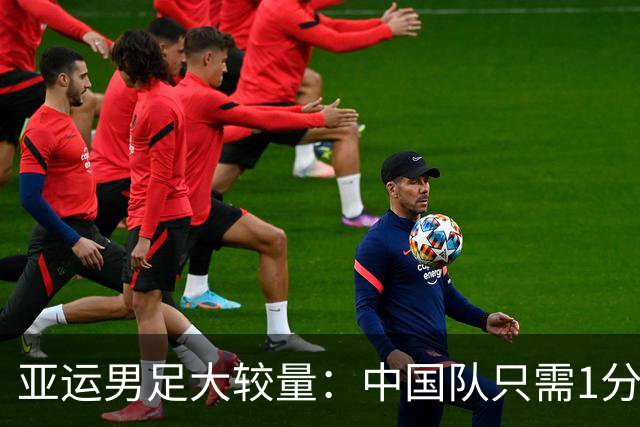 亚运男足大较量：中国队只需1分便可逆袭！