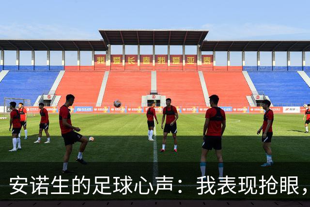 安诺生的足球心声：我表现抢眼，但教练却偏爱“新花样