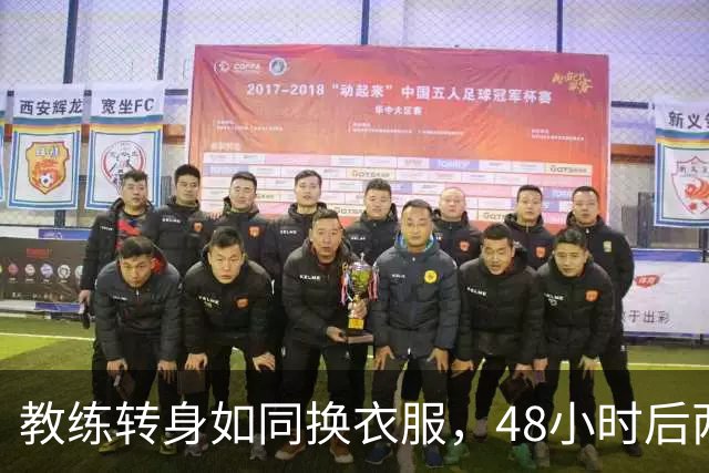 教练转身如同换衣服，48小时后两队火拼迎战！