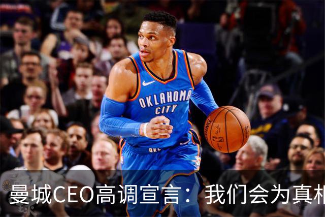 曼城CEO高调宣言：我们会为真相而战，绝不妥协！