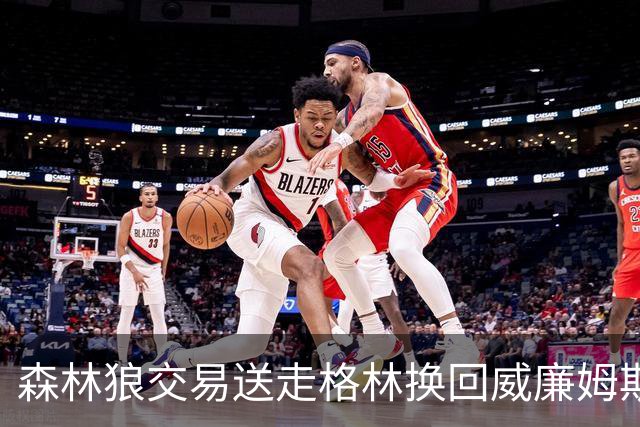 森林狼交易送走格林换回威廉姆斯与康查尔，为签下库明加腾出薪资空间